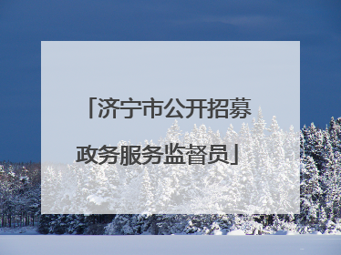 济宁市公开招募政务服务监督员